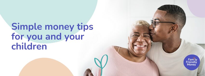 A young man embraces a woman and kisses her head, while both smile. They are surrounded by pastel coloured shapes, and to the right there is text that reads 'Simple money tips for you and your children'. In the bottom right corner there is a roughly circular dark blue logo that reads 'Family Friendly Money'.